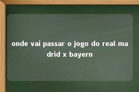 onde vai passar o jogo do real madrid x bayern