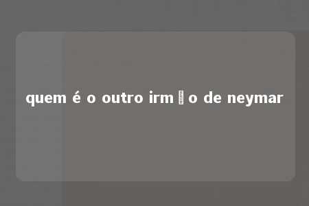 quem é o outro irmão de neymar