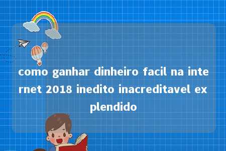 como ganhar dinheiro facil na internet 2018 inedito inacreditavel explendido