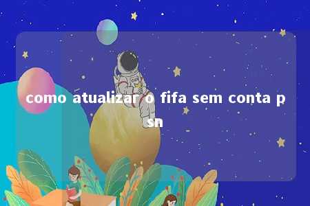 como atualizar o fifa sem conta psn