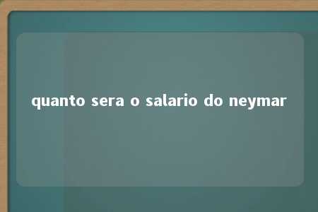 quanto sera o salario do neymar