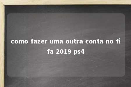 como fazer uma outra conta no fifa 2019 ps4