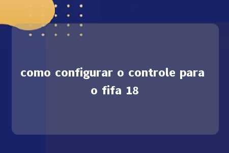 como configurar o controle para o fifa 18