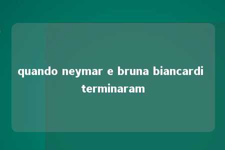 quando neymar e bruna biancardi terminaram