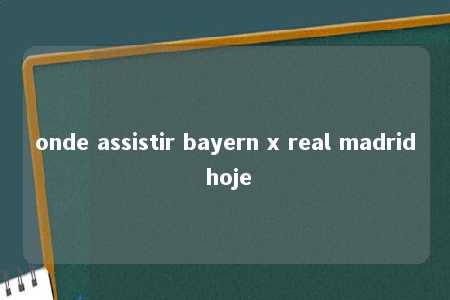 onde assistir bayern x real madrid hoje