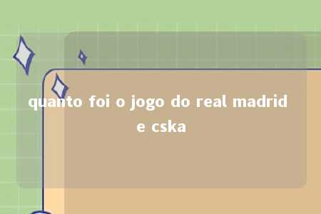 quanto foi o jogo do real madrid e cska