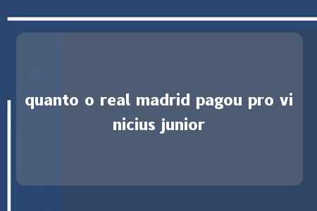 quanto o real madrid pagou pro vinicius junior