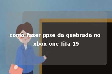 como fazer ppse da quebrada no xbox one fifa 19