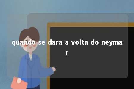 quando se dara a volta do neymar