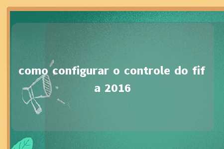 como configurar o controle do fifa 2016