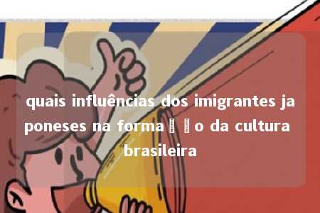 quais influências dos imigrantes japoneses na formação da cultura brasileira