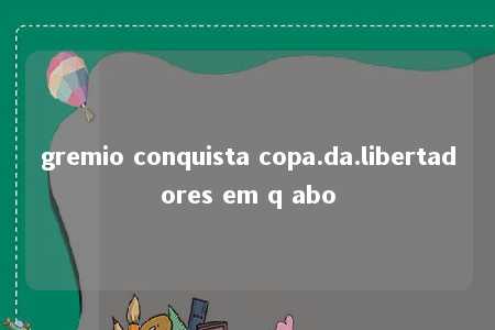 gremio conquista copa.da.libertadores em q abo