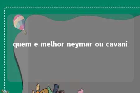 quem e melhor neymar ou cavani