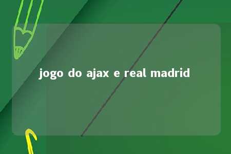 jogo do ajax e real madrid