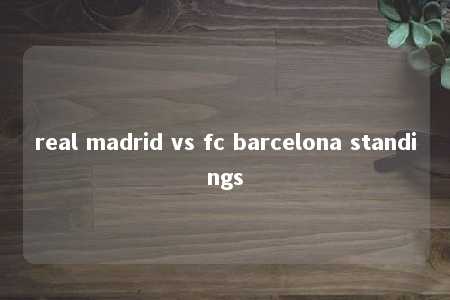 real madrid vs fc barcelona standings