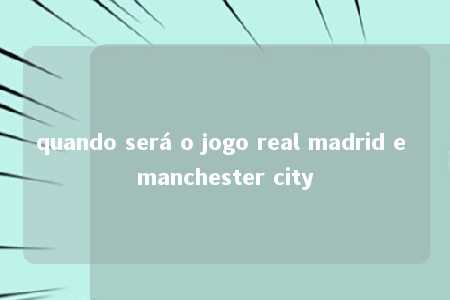 quando será o jogo real madrid e manchester city