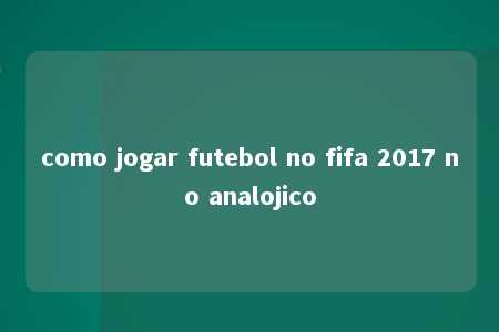 como jogar futebol no fifa 2017 no analojico