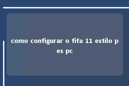 como configurar o fifa 11 estilo pes pc