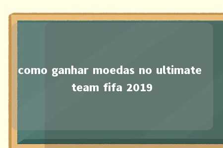 como ganhar moedas no ultimate team fifa 2019