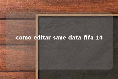 como editar save data fifa 14