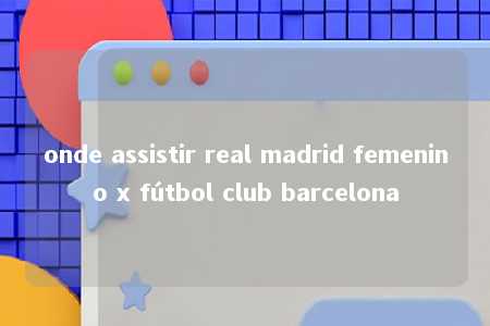 onde assistir real madrid femenino x fútbol club barcelona