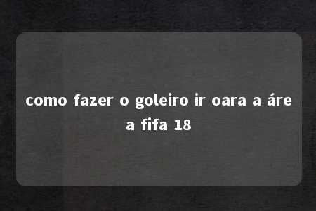 como fazer o goleiro ir oara a área fifa 18