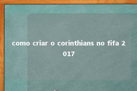 como criar o corinthians no fifa 2017