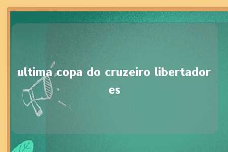 ultima copa do cruzeiro libertadores