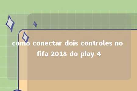 como conectar dois controles no fifa 2018 do play 4