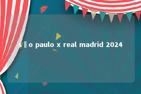 são paulo x real madrid 2024