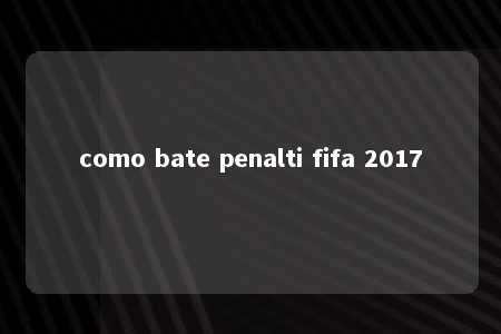 como bate penalti fifa 2017