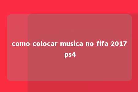 como colocar musica no fifa 2017 ps4