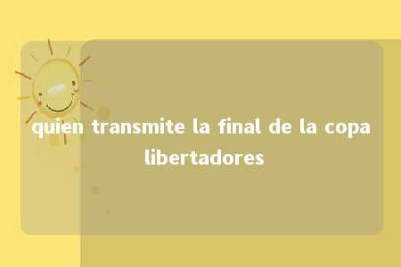 quien transmite la final de la copa libertadores