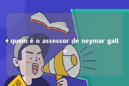 quem é o assessor de neymar gallo