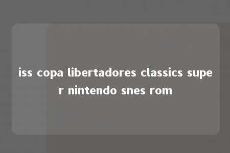 iss copa libertadores classics super nintendo snes rom