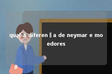 qual a diferença de neymar e moedores