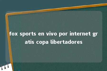 fox sports en vivo por internet gratis copa libertadores