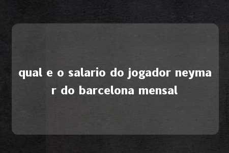 qual e o salario do jogador neymar do barcelona mensal