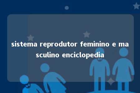 sistema reprodutor feminino e masculino enciclopedia