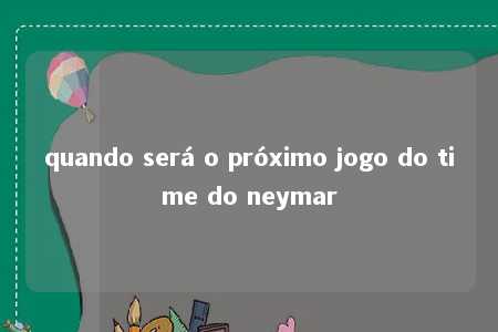 quando será o próximo jogo do time do neymar