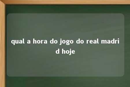 qual a hora do jogo do real madrid hoje