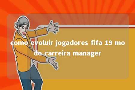 como evoluir jogadores fifa 19 modo carreira manager