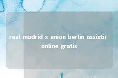 real madrid x union berlin assistir online gratis