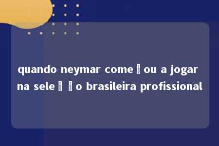 quando neymar começou a jogar na seleção brasileira profissional