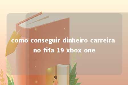 como conseguir dinheiro carreira no fifa 19 xbox one