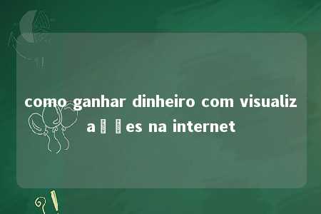 como ganhar dinheiro com visualizações na internet