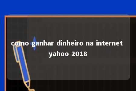 como ganhar dinheiro na internet yahoo 2018