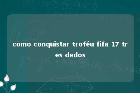 como conquistar troféu fifa 17 tres dedos