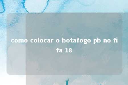 como colocar o botafogo pb no fifa 18