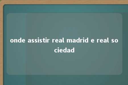 onde assistir real madrid e real sociedad